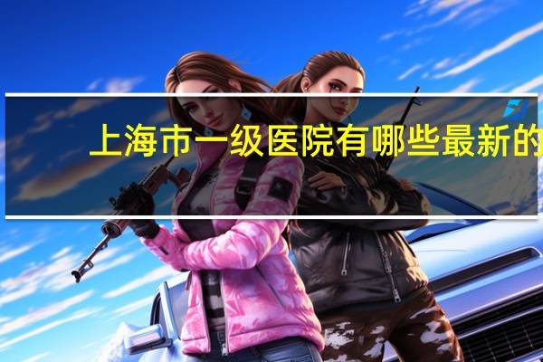 上海市一级医院有哪些 最新的上海三甲医院有哪些