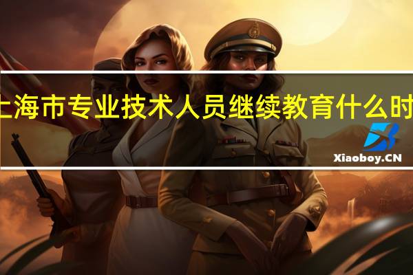 上海市专业技术人员继续教育什么时候报名