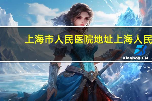 上海市人民医院地址 上海人民医院在哪里