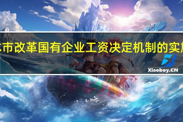 上海市人民政府延长《关于本市改革国有企业工资决定机制的实施意见》有效期至2028年12月31日