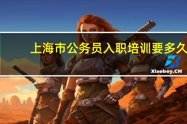 上海市公务员入职培训要多久