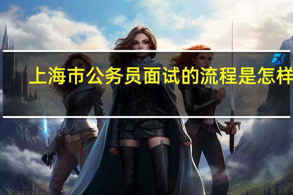 上海市公务员面试的流程是怎样的