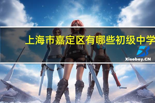上海市嘉定区有哪些初级中学