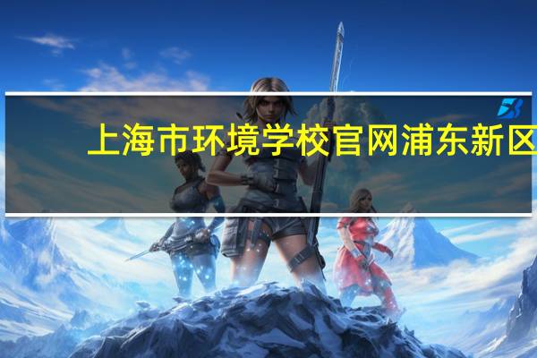 上海市环境学校官网浦东新区（上海市环境学校官网）