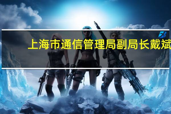 上海市通信管理局副局长戴斌：以5G车联网标准为抓手推动两项标准升级为全国行业标准