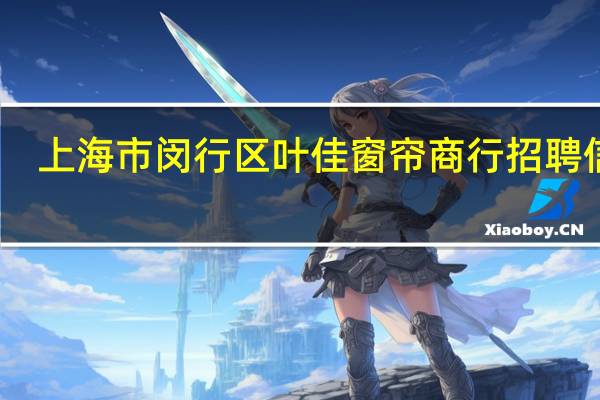 上海市闵行区叶佳窗帘商行招聘信息,上海市闵行区叶佳窗帘商行怎么样