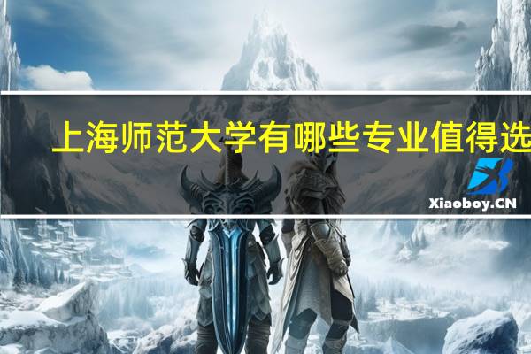 上海师范大学有哪些专业值得选择