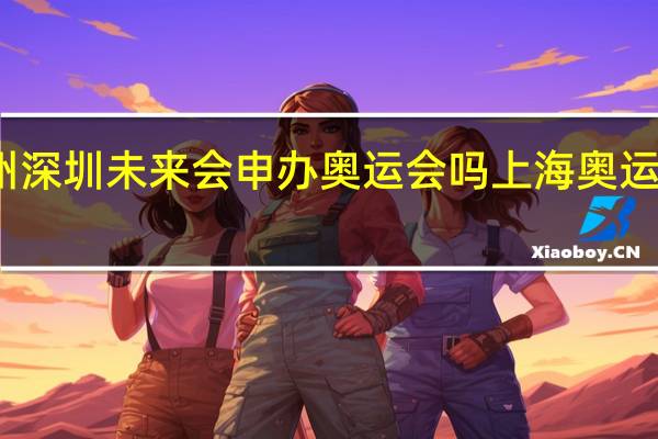 上海广州深圳未来会申办奥运会吗 上海奥运会预留地在哪