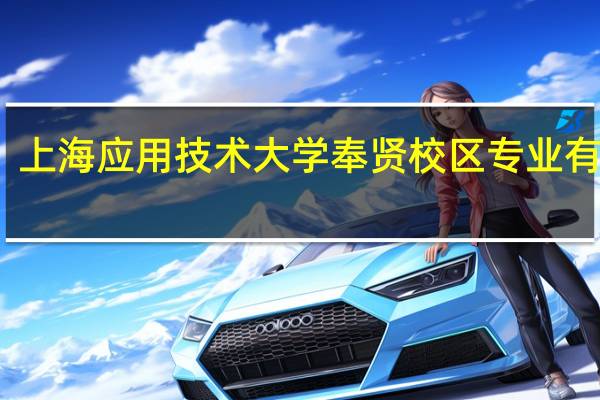 上海应用技术大学奉贤校区专业有哪些
