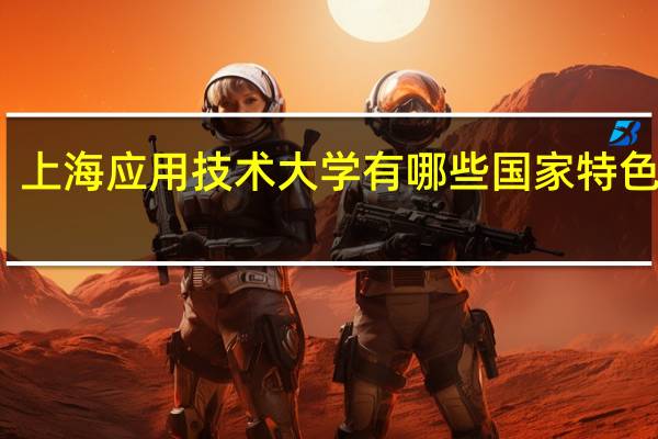 上海应用技术大学有哪些国家特色专业