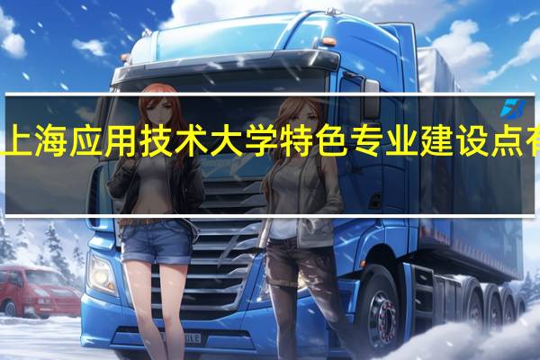 上海应用技术大学特色专业建设点有哪些