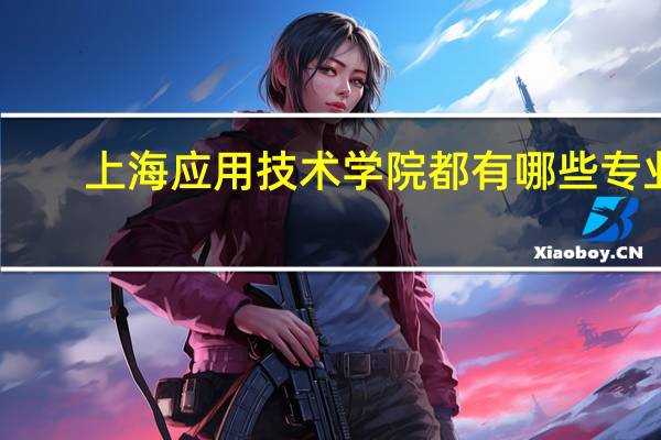 上海应用技术学院都有哪些专业