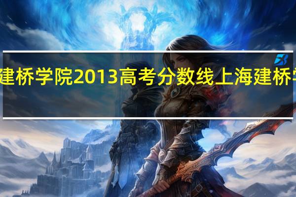 上海建桥学院2013高考分数线 上海建桥学院分数线