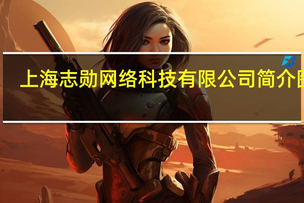 上海志勋网络科技有限公司简介图片（上海志勋网络科技有限公司简介）