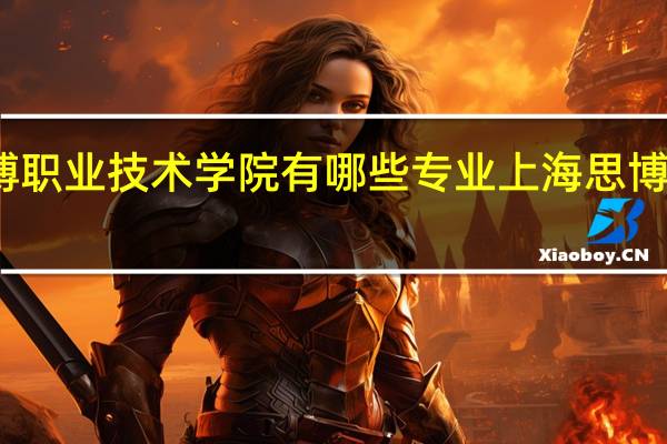 上海思博职业技术学院有哪些专业 上海思博职业技术学院