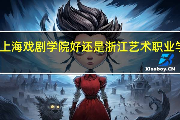 上海戏剧学院好还是浙江艺术职业学院好,哪个考进几率大 浙江艺术职业学院