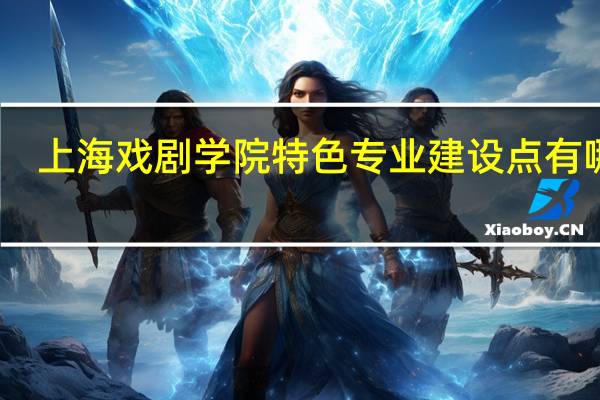 上海戏剧学院特色专业建设点有哪些