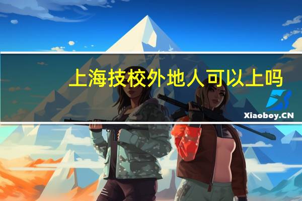 上海技校外地人可以上吗