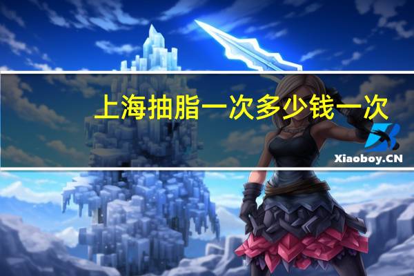 上海抽脂一次多少钱一次？上海哪家吸脂医院最有名