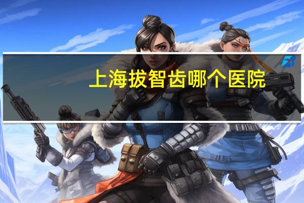 上海拔智齿哪个医院,上海六院是瑞金医院吗