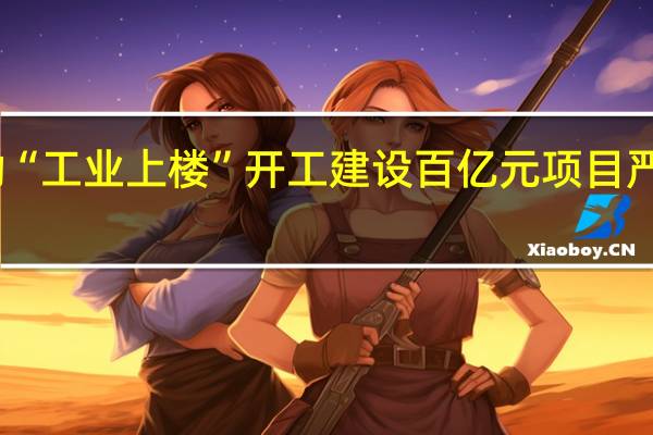 上海推动“工业上楼” 开工建设百亿元项目严防炒楼、炒地