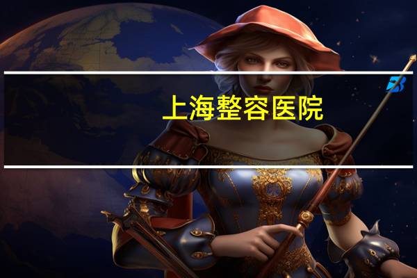 上海整容医院?上海整容医院排行榜