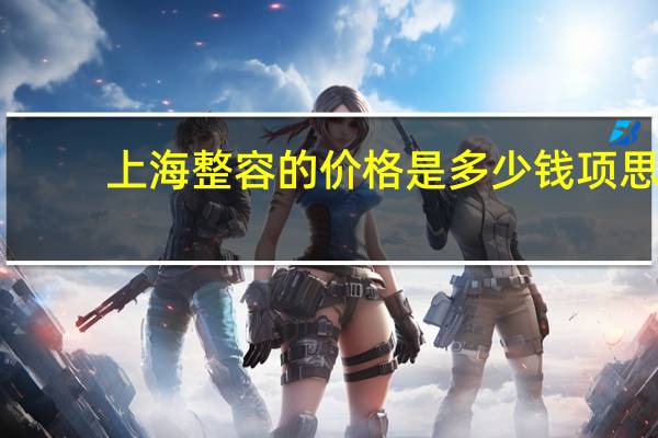 上海整容的价格是多少钱 项思醒的整容做下来要多少钱