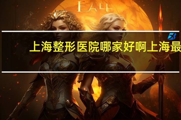 上海整形医院哪家好啊 上海最好的整形医院