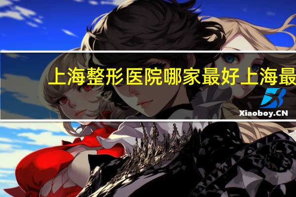 上海整形医院哪家最好 上海最好的整形医院
