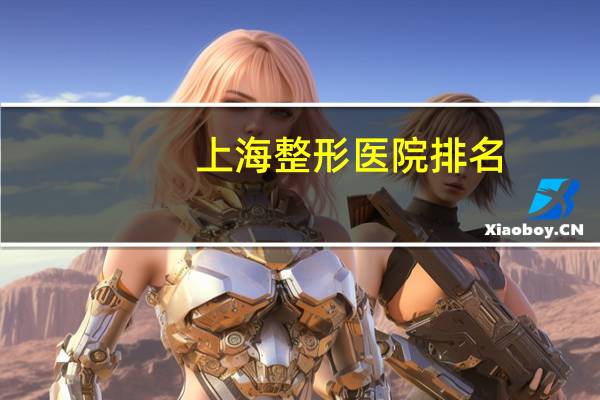 上海整形医院排名(上海整容医院排行榜)