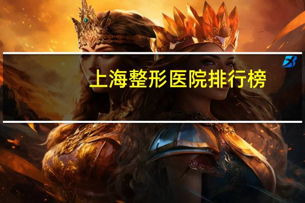 上海整形医院排行榜(上海整容医院排行榜)