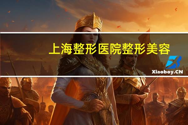 上海整形医院整形美容，全国最好整形医院排名