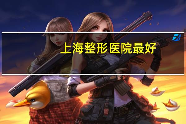 上海整形医院最好(上海九院南院好还是北院好)