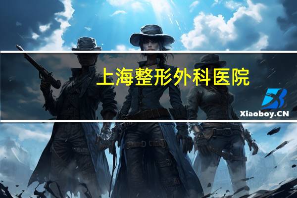 上海整形外科医院，上海最好的整形医院
