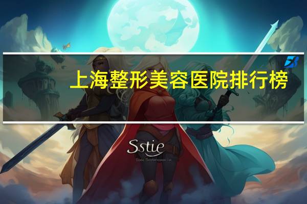 上海整形美容医院排行榜(上海整容医院排行榜)