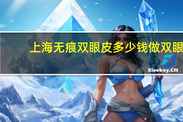 上海无痕双眼皮多少钱 做双眼皮多少钱