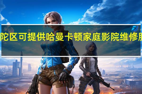 上海普陀区可提供哈曼卡顿家庭影院维修服务地址在哪