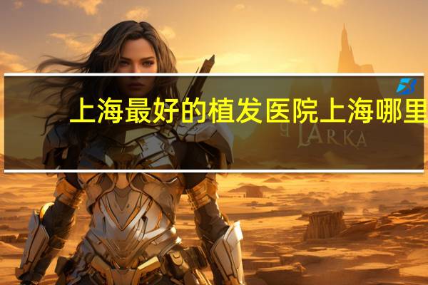 上海最好的植发医院 上海哪里有植发的医院