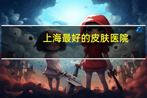 上海最好的皮肤医院？上海第九人民医院哪个分院好