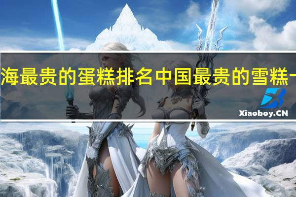 上海最贵的蛋糕排名 中国最贵的雪糕十大排名
