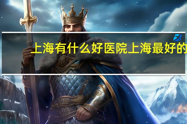 上海有什么好医院 上海最好的医院排名