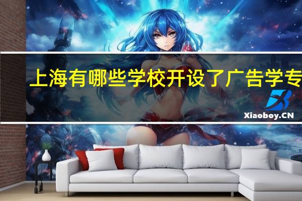 上海有哪些学校开设了广告学专业
