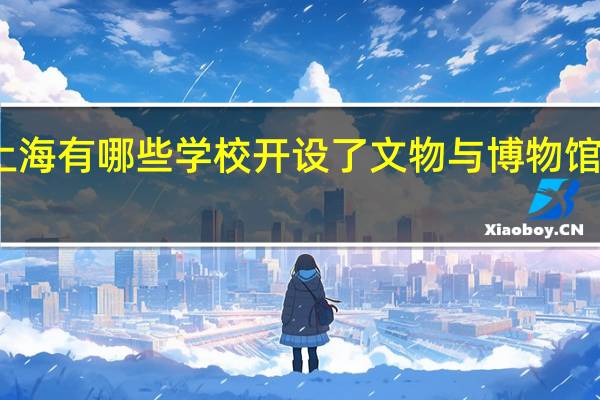 上海有哪些学校开设了文物与博物馆学专业