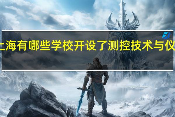 上海有哪些学校开设了测控技术与仪器专业