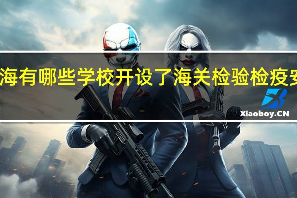 上海有哪些学校开设了海关检验检疫安全专业