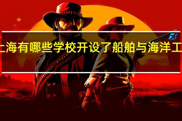 上海有哪些学校开设了船舶与海洋工程专业