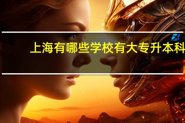 上海有哪些学校有大专升本科， 本人今年中专毕业，想上个专本连读、但是是外地人,不了解情况啊,