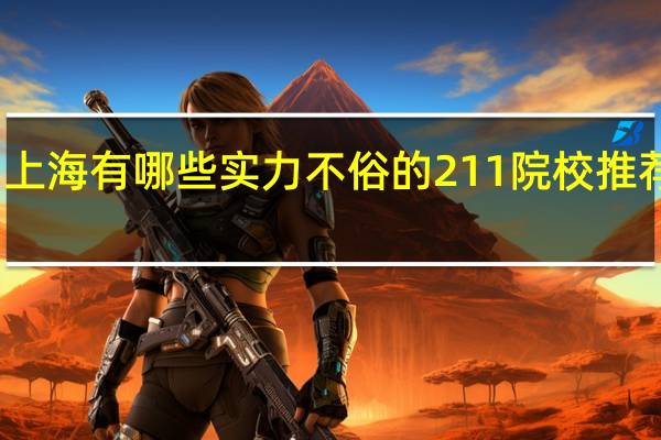上海有哪些实力不俗的211 院校推荐就读