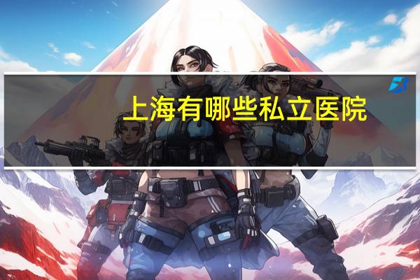 上海有哪些私立医院，上海最好的综合性的私立医院有哪几家