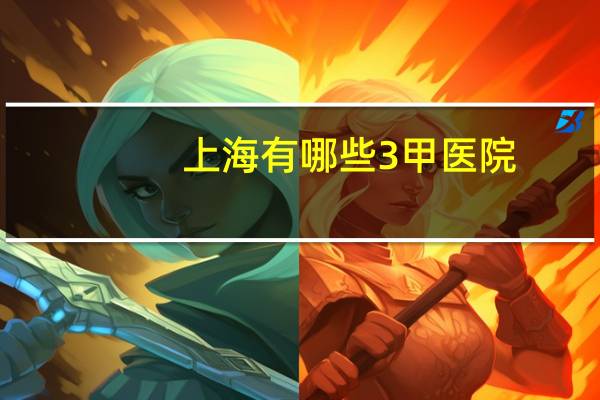 上海有哪些3甲医院，上海有哪些三甲医院